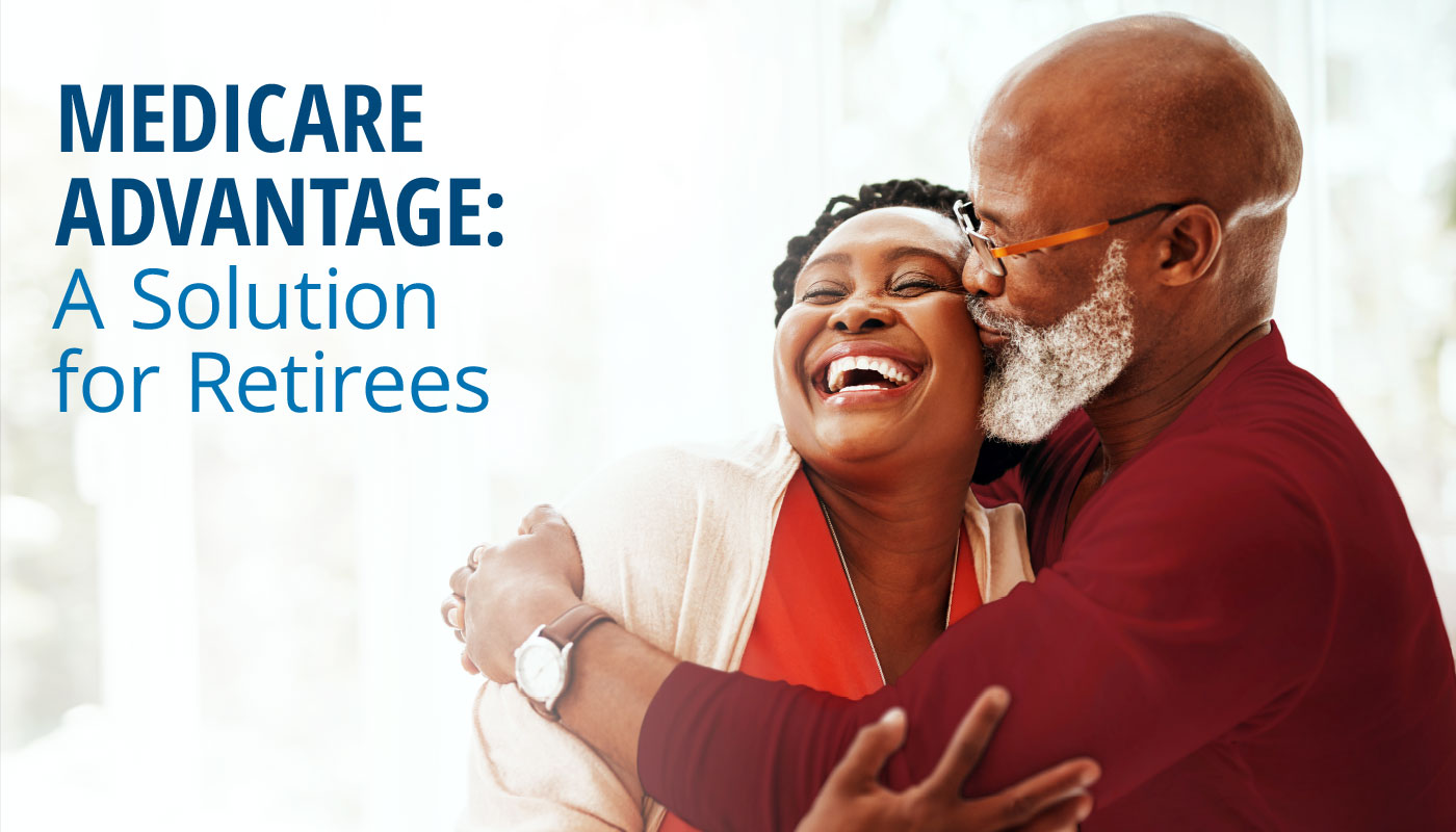 MEDICARE ADVANTAGE: A Solution for Retirees